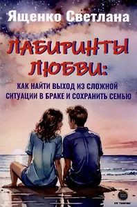 Лабиринты любви: как найти выход из сложных ситуаций в браке и сохранить семью