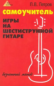 Самоучитель игры на шестиструнной гитаре: безнотный метод / 3-е изд., стер.