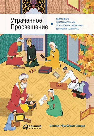 Книга Утраченное Просвещение: золотой век Центральной Азии от арабского завоевания до времен Тамерлана (Стивен Фредерик Старр)