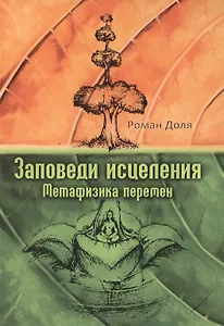 Заповеди исцеления. Метафизика перемен. 2-е изд./3-е изд.