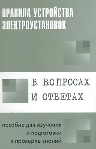 Правила устройства электроустановок в вопросах и ответах: Пособие для изучения и подготовки к проверке знаний
