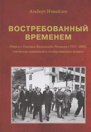 Востребованный временем: Очерки о Григории Васильевиче Романове (1923–2008), советском партийном и государственном деятеле — 2912359 — 1