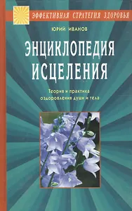 Энциклопедия исцеления. Теория и практика оздоровления души и тела