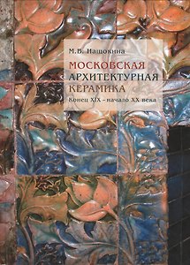 Московская архитектурная керамика. Конец XIX - начало XX века