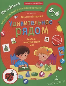 Удивительное рядом. Ребенок и окружающий мир. Альбом наблюдений. 5-6 лет