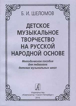 Книга Детское музыкальное творчество на русской народной основе. Методическое пособиедля педагогов детских музыкальных школ (Борис Шеломов)