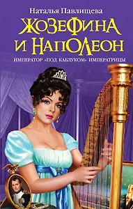 Жозефина и Наполеон. Император "под каблуком" Императрицы