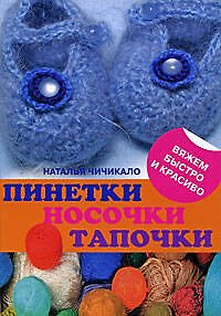 Книга Пинетки, носочки, тапочки: 16 очаровательных моделей, связанных крючком и спицами (Наталья Чичикало) — 1