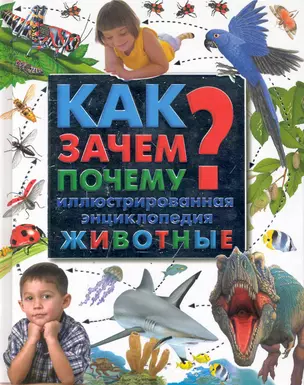 Как? Зачем? Почему? : иллюстрированная энциклопедия. Животные — 2246814 — 1