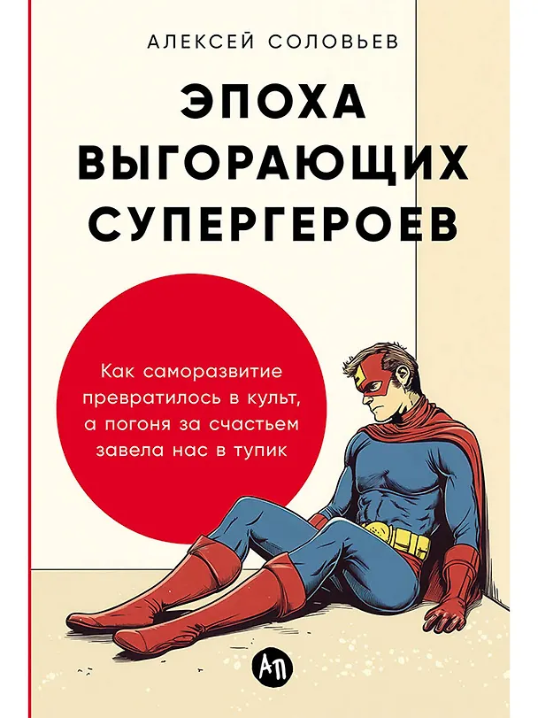 Книга Эпоха выгорающих супергероев: Как саморазвитие превратилось в культ, а погоня за счастьем завела нас в тупик (Алексей Соловьев) — 1