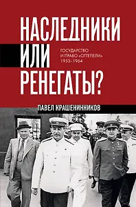 Наследники или ренегаты. Государство и право "оттепели" 1953-1964