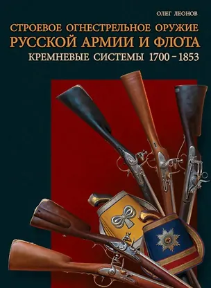 Книга Строевое огнестрельное оружие русской армии и флота. Кремневые системы. 1700–1853 гг (Олег Леонов)