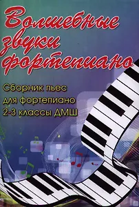 Волшебные звуки фортепиано : сборник пьес для фортепиано : 2-3 класс ДМШ : учебно-методическое пособие