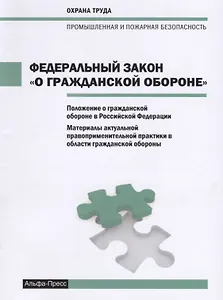 Федеральный закон  "О гражданской обороне". Положение о гражданской обороне в Российской Федерации. Материалы актуально правоприменительной практики в области гражданской обороны