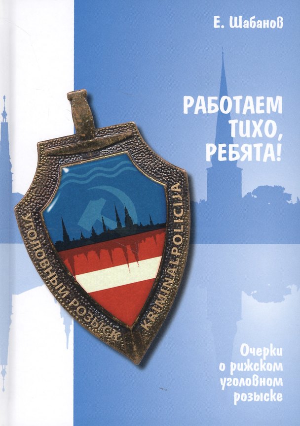Книга Работаем тихо, ребята! Очерки о рижском уголовном розыске (Евгений Шабанов) — 1