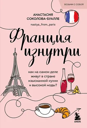 Книга Франция изнутри. Как на самом деле живут в стране изысканной кухни и высокой моды? (покет) (Анастасия Соколова-Буалле)