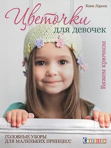 Цветочки для девочек: головные уборы для маленьких принцесс: вяжем крючком