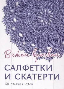 Салфетки и скатерти: Вяжем крючком. 50 сложных схем