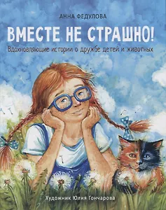 Вместе не страшно. Вдохновляющие истории о дружбе детей и животных