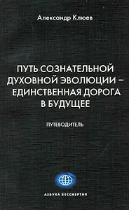Путь Сознательной Духовной Эволюции - единственная дорога в Будущее. Путеводитель.
