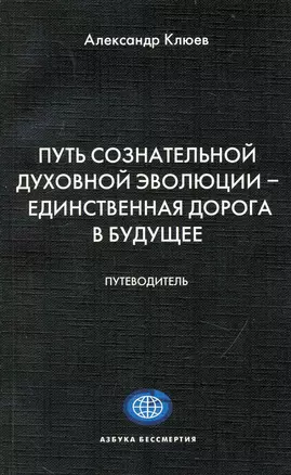 Путь Сознательной Духовной Эволюции - единственная дорога в Будущее. Путеводитель. — 2236563 — 1