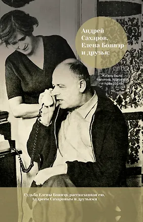 Книга Андрей Сахаров, Елена Боннэр и друзья: "Жизнь была типична, трагична и прекрасна" (Андрей Сахаров)