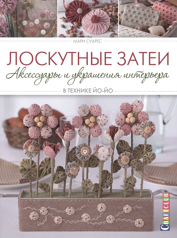 Книга Лоскутные затеи Аксессуары и украшения интерьера в технике йо-йо (мCraftclub) Суарес (Мари Суарес) — 1