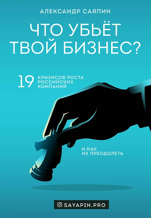 Книга Что убьёт твой бизнес? 19 кризисов роста российских компаний и как их преодолеть (Александр Саяпин) — 1