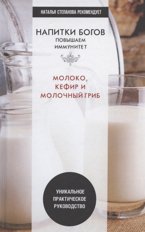 

Напитки богов. Молоко, кефир и молочный гриб. Уникальное практическое руководство