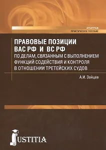 Правовые позиции ВАС РФ и ВС РФ по делам, связанным с выполнением функций содействия и контроля в отношении третейских судов. Практическое пособие
