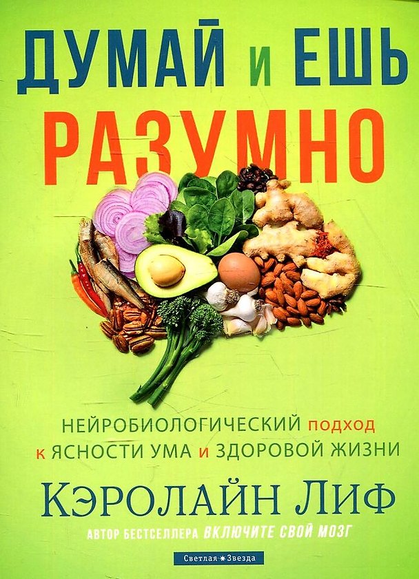 Книга Думай и ешь разумно. Нейробиологический подход к ясности ума и здоровой жизни (Кэролайн Лиф) — 1