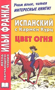 Испанский с Кармен Курц. Цвет огня (МЕТОД ЧТЕНИЯ ИЛЬИ ФРАНКА)