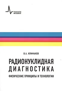 Радионуклидная диагностика: физические принципы и технологии. Учебное пособие