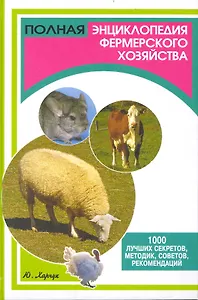Полная энциклопедия фермерского хозяйства. 1000 лучших секретов, методик, советов, рекомендаций
