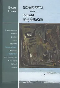 Прорыв ветра, или Звезда над Антибой: Документальная повесть о жизни и смерти художника Николая де Сталя, рожденного в Петербурге в тот роковой год, к