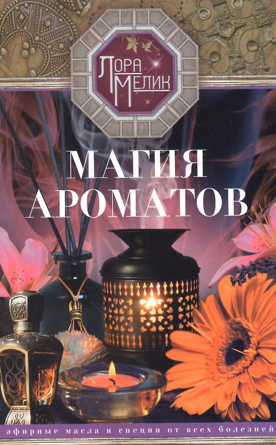 Книга Магия ароматов. Эфирные масла и специи от всех болезней (Лариса Мелик) — 1