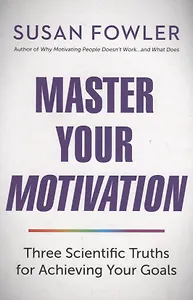 Master Your Motivation. Three Scientific Truths for Achieving Your Goals