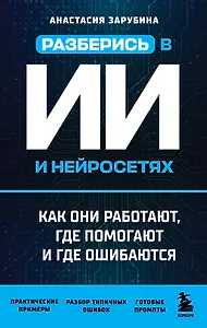 Разберись в ИИ и нейросетях: как они работают, где помогают и где ошибаются