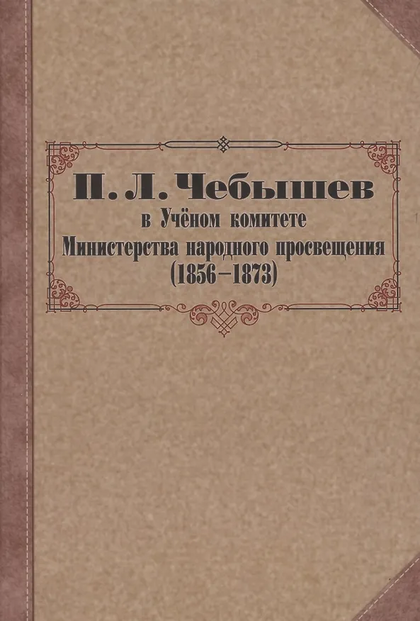 Книга П. Л. Чебышев в Учёном комитете Министерства народного просвещения (1856—1873). Сборник документов (Василий Бусев, Татьяна Ребриева) — 1