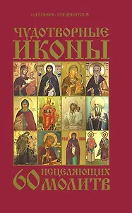 Чудотворные иконы и 60 исцеляющих молитв