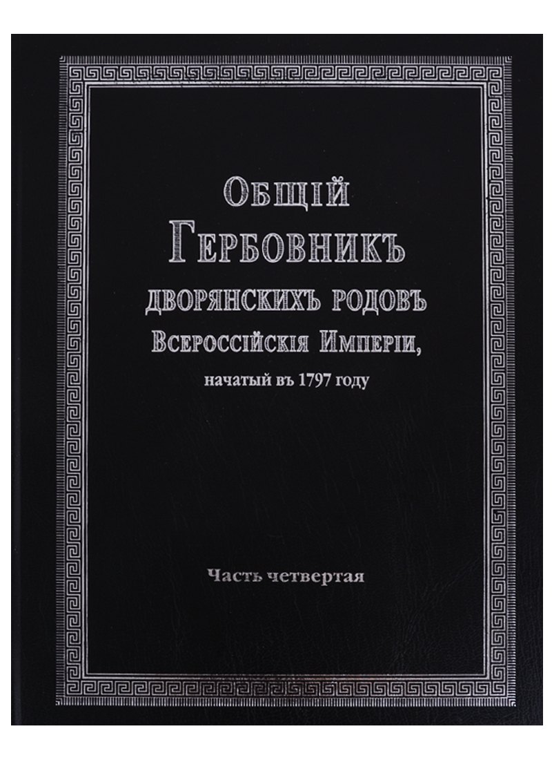 

Общий гербовник дворянских родов Всероссийской империи, начатый в 1797 году. Часть четвертая