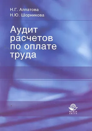 Книга Аудит расчетов по оплате труда: учеб. пособие для студентов вузов, обучающихся по экономическим и управленческим специальностям / (мягк). Алпатова Н., Шорникова Н. (УчКнига) ()
