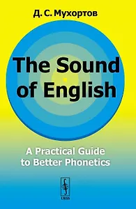 The Sound of English: A practical guide to better phonetics. Как это звучит по-английски? Фонетический практикум