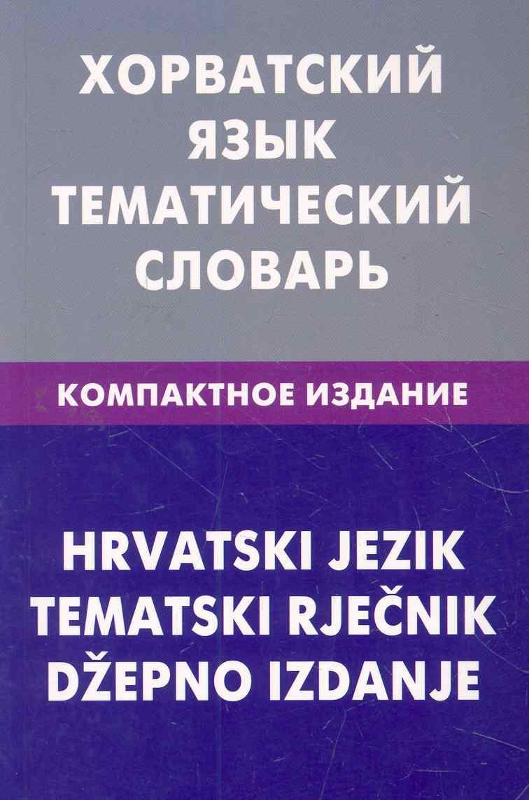 

Хорватский язык. Тематический словарь. Компактное издание. 10000 слов