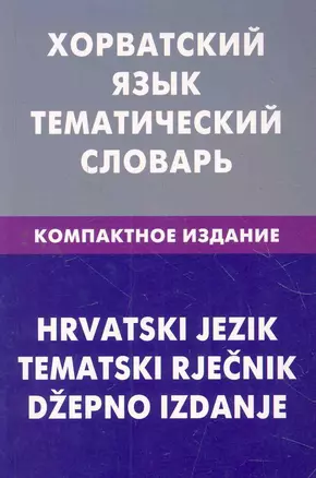 Хорватский язык. Тематический словарь. Компактное издание. 10000 слов — 2275985 — 1