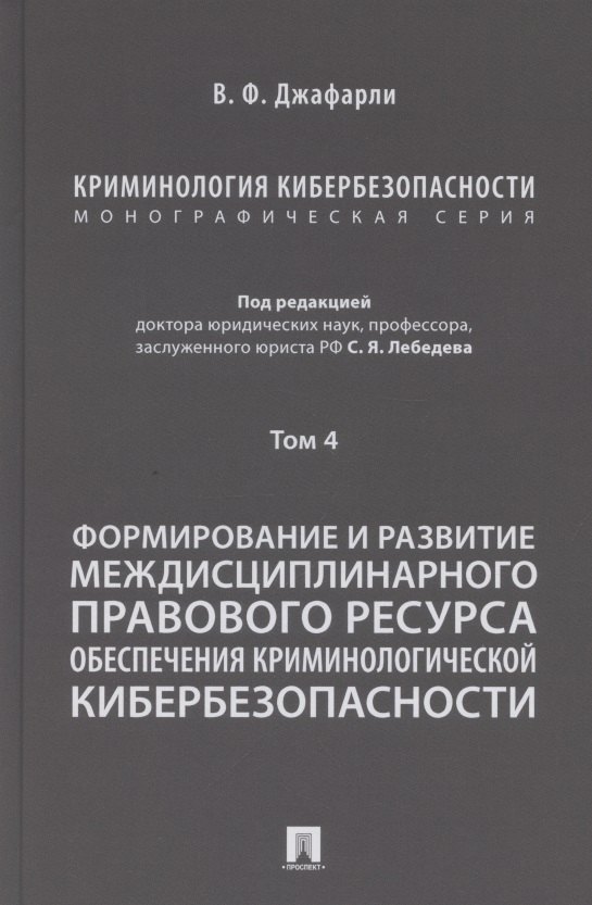 

Криминология кибербезопасности. В 5 томах. Том 4. Формирование и развитие междисциплинарного правового ресурса обеспечения криминологической кибербезопасности