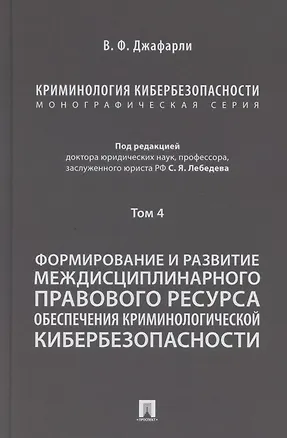 Книга Криминология кибербезопасности. В 5 томах. Том 4. Формирование и развитие междисциплинарного правового ресурса обеспечения криминологической кибербезопасности (Семен Лебедев)