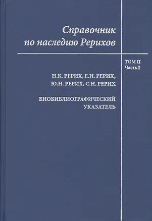 Книга Справочник по наследию Рерихов. Том II. Часть I. Н.К. Рерих, Е.И. Рерих, Ю.Н. Рерих, С.Н. Рерих. Биобиблиографический указатель. ()