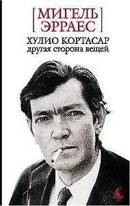 Хулио Кортасар: Другая сторона вещей