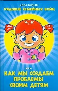 Рядовые семейных войн, или как мы создаем проблемы своим детям